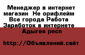 Менеджер в интернет-магазин. Не орифлейм - Все города Работа » Заработок в интернете   . Адыгея респ.